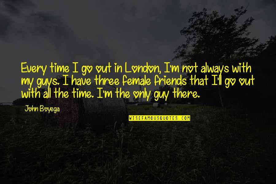 With My Friends Quotes By John Boyega: Every time I go out in London, I'm
