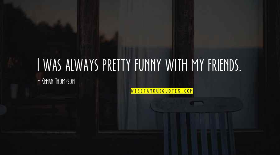 With My Friends Quotes By Kenan Thompson: I was always pretty funny with my friends.