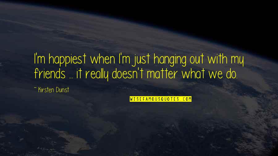 With My Friends Quotes By Kirsten Dunst: I'm happiest when I'm just hanging out with