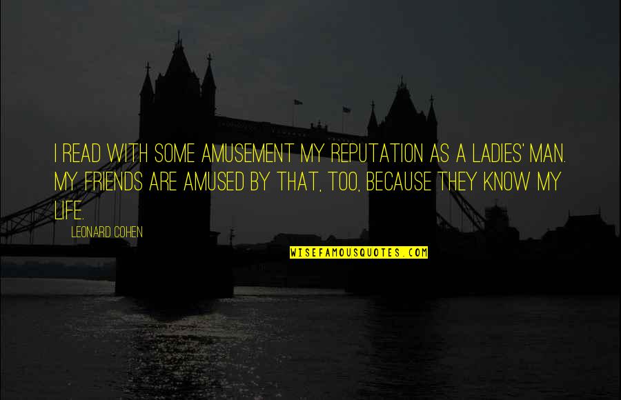 With My Friends Quotes By Leonard Cohen: I read with some amusement my reputation as