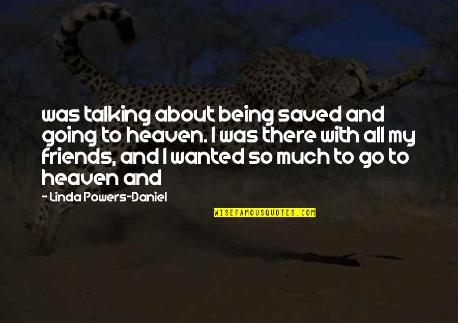 With My Friends Quotes By Linda Powers-Daniel: was talking about being saved and going to