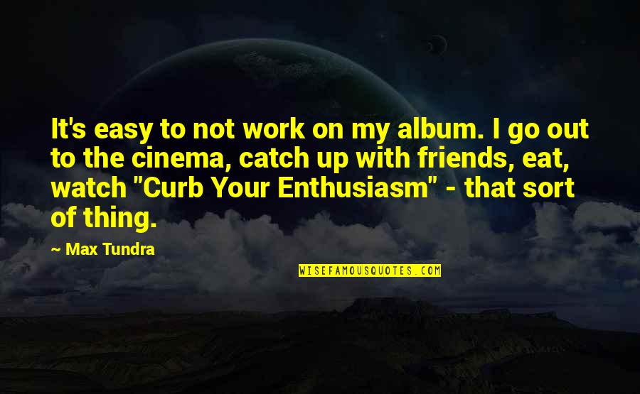 With My Friends Quotes By Max Tundra: It's easy to not work on my album.