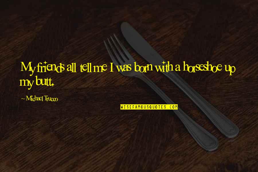 With My Friends Quotes By Michael Trucco: My friends all tell me I was born