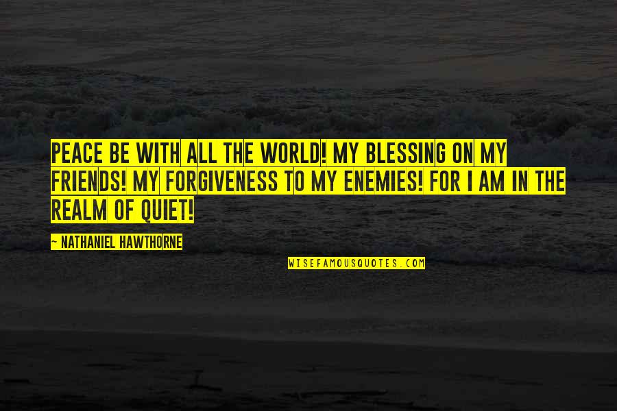 With My Friends Quotes By Nathaniel Hawthorne: Peace be with all the world! My blessing