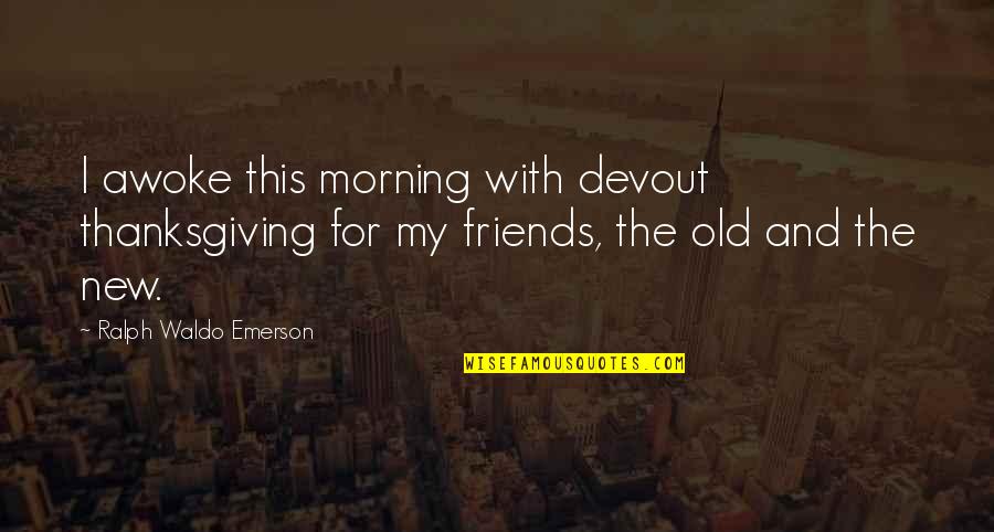 With My Friends Quotes By Ralph Waldo Emerson: I awoke this morning with devout thanksgiving for