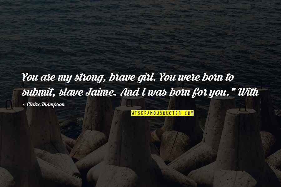 With My Girl Quotes By Claire Thompson: You are my strong, brave girl. You were With My Girl Quotes By Claire Thompson: You are my strong, brave girl. You were
