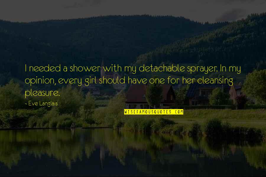 With My Girl Quotes By Eve Langlais: I needed a shower with my detachable sprayer. With My Girl Quotes By Eve Langlais: I needed a shower with my detachable sprayer.