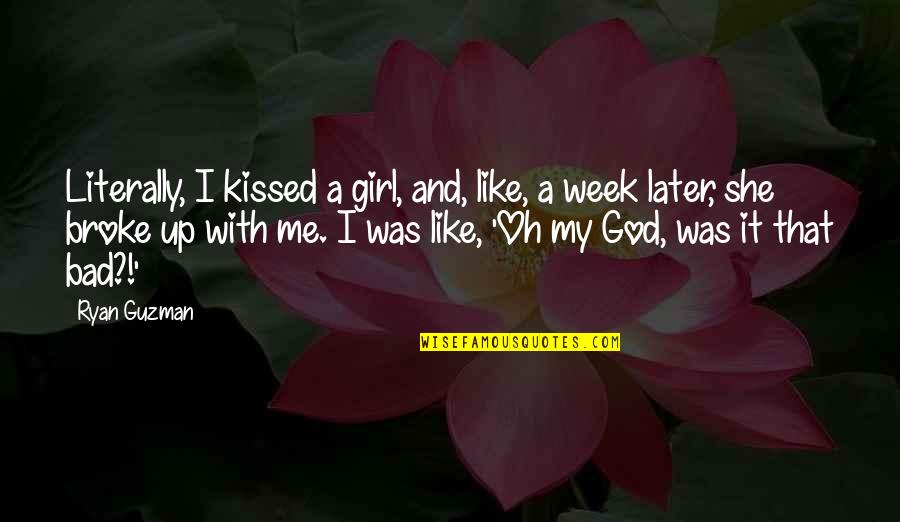 With My Girl Quotes By Ryan Guzman: Literally, I kissed a girl, and, like, a With My Girl Quotes By Ryan Guzman: Literally, I kissed a girl, and, like, a