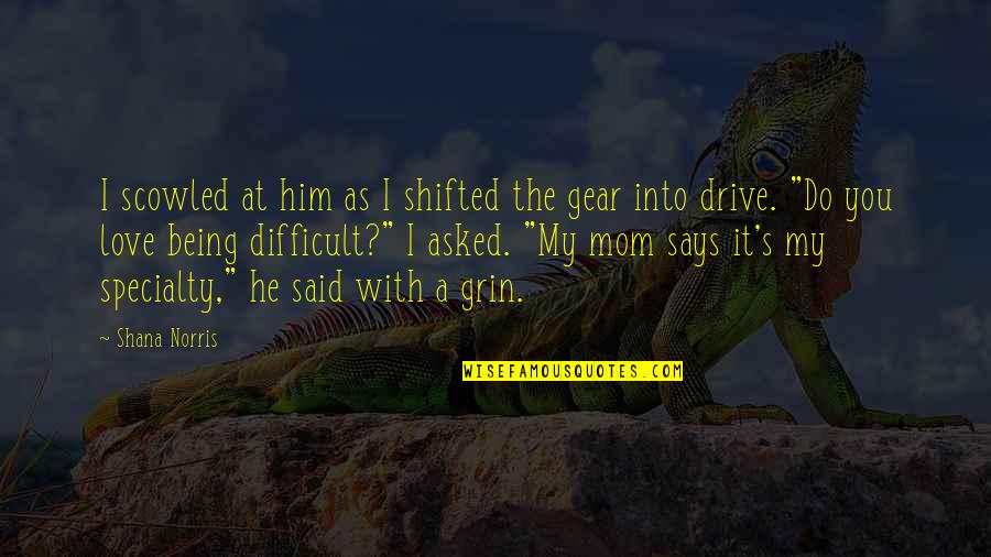 With My Mom Quotes By Shana Norris: I scowled at him as I shifted the With My Mom Quotes By Shana Norris: I scowled at him as I shifted the