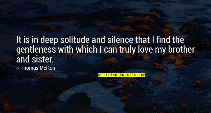With My Sister Quotes By Thomas Merton: It is in deep solitude and silence that
