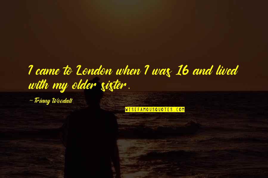 With My Sister Quotes By Trinny Woodall: I came to London when I was 16