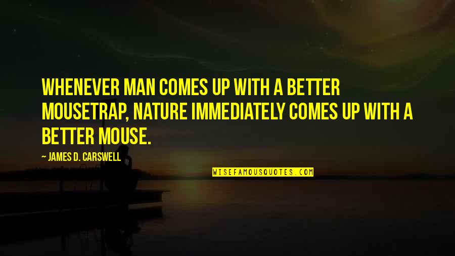With Nature Quotes By James D. Carswell: Whenever man comes up with a better mousetrap, With Nature Quotes By James D. Carswell: Whenever man comes up with a better mousetrap,