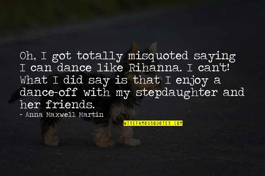 With Oh Quotes By Anna Maxwell Martin: Oh, I got totally misquoted saying I can With Oh Quotes By Anna Maxwell Martin: Oh, I got totally misquoted saying I can