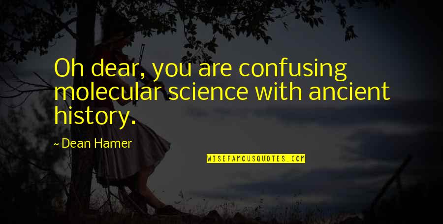 With Oh Quotes By Dean Hamer: Oh dear, you are confusing molecular science with