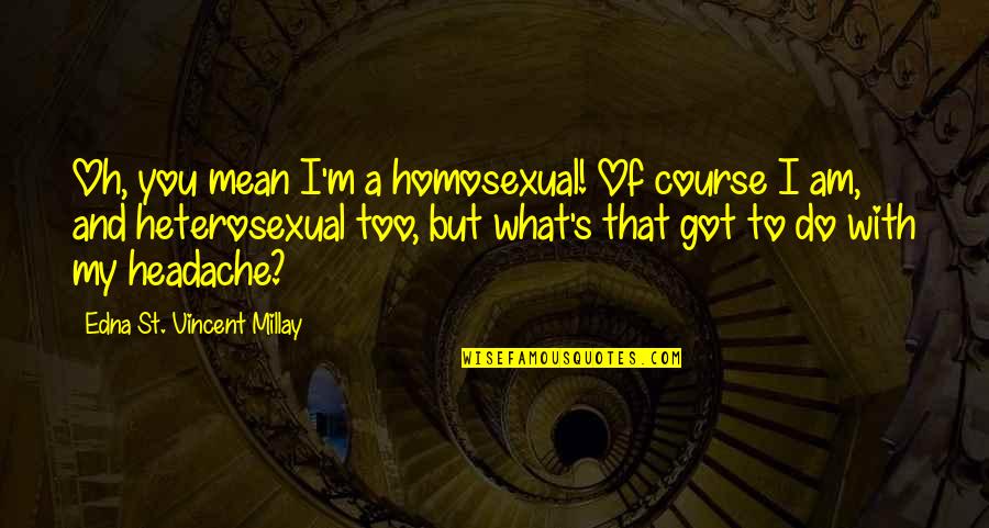 With Oh Quotes By Edna St. Vincent Millay: Oh, you mean I'm a homosexual! Of course With Oh Quotes By Edna St. Vincent Millay: Oh, you mean I'm a homosexual! Of course