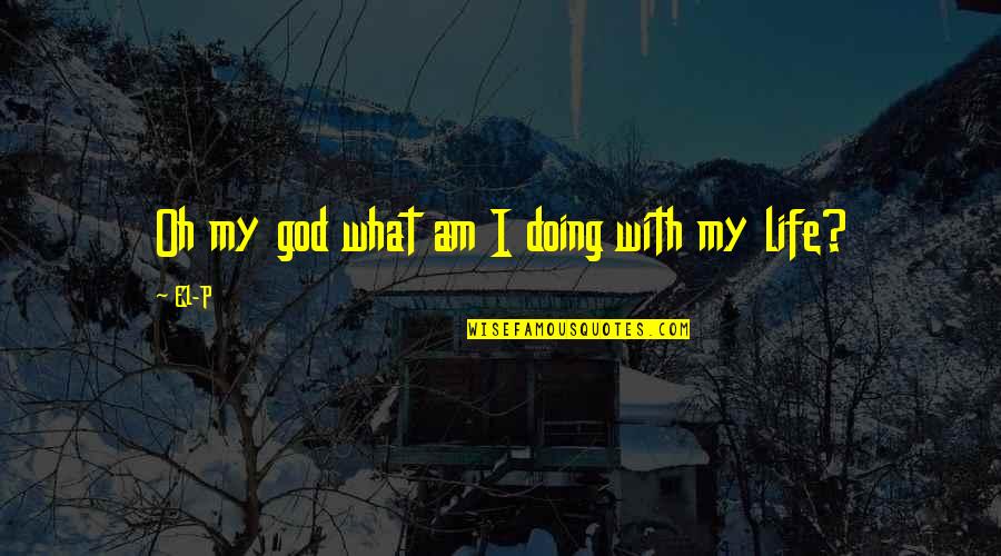 With Oh Quotes By El-P: Oh my god what am I doing with