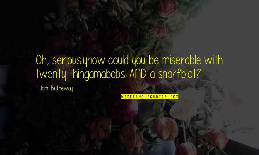 With Oh Quotes By John Bytheway: Oh, seriouslyhow could you be miserable with twenty