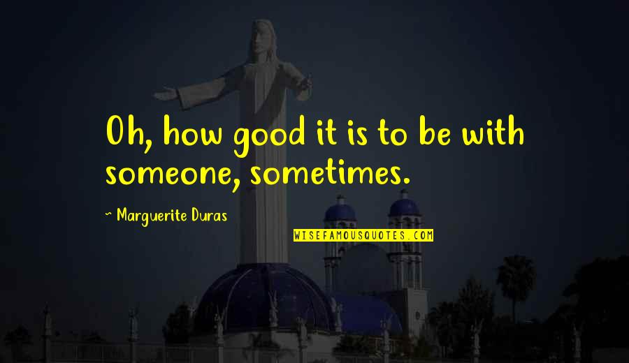With Oh Quotes By Marguerite Duras: Oh, how good it is to be with With Oh Quotes By Marguerite Duras: Oh, how good it is to be with