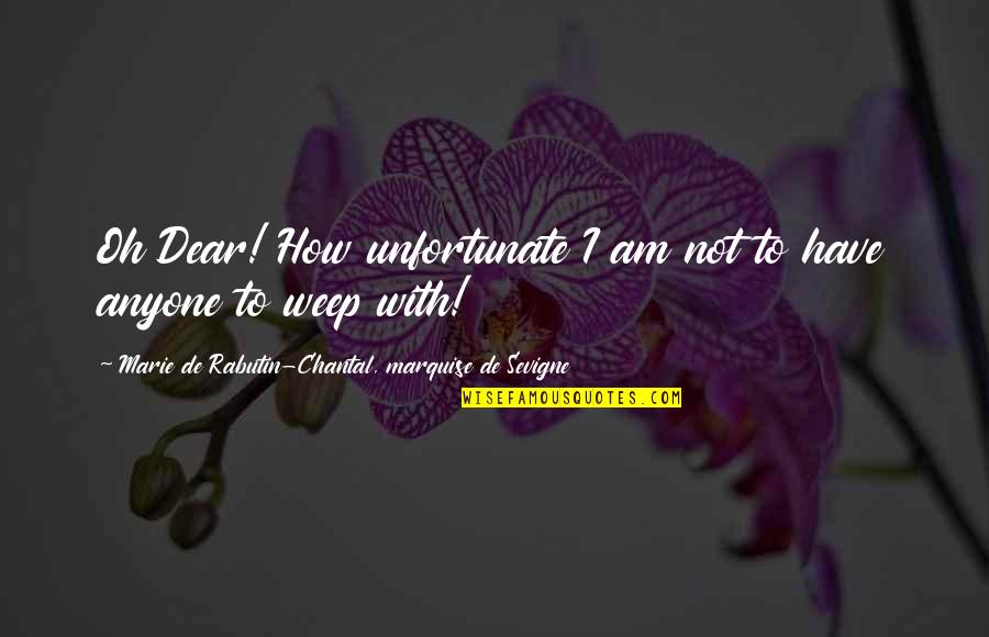 With Oh Quotes By Marie De Rabutin-Chantal, Marquise De Sevigne: Oh Dear! How unfortunate I am not to With Oh Quotes By Marie De Rabutin-Chantal, Marquise De Sevigne: Oh Dear! How unfortunate I am not to