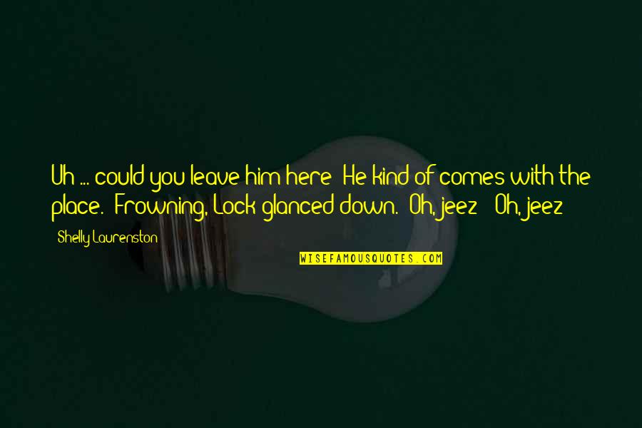 With Oh Quotes By Shelly Laurenston: Uh ... could you leave him here? He