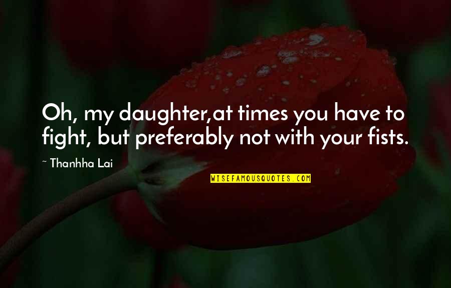 With Oh Quotes By Thanhha Lai: Oh, my daughter,at times you have to fight,