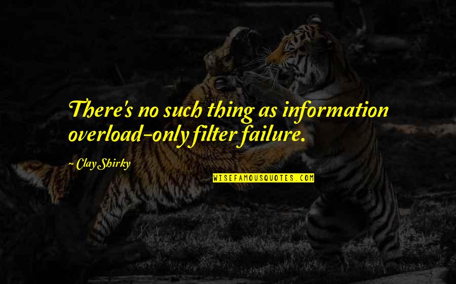 With Or Without Filter Quotes By Clay Shirky: There's no such thing as information overload-only filter