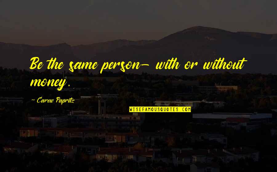 With Or Without Money Quotes By Carew Papritz: Be the same person- with or without money.