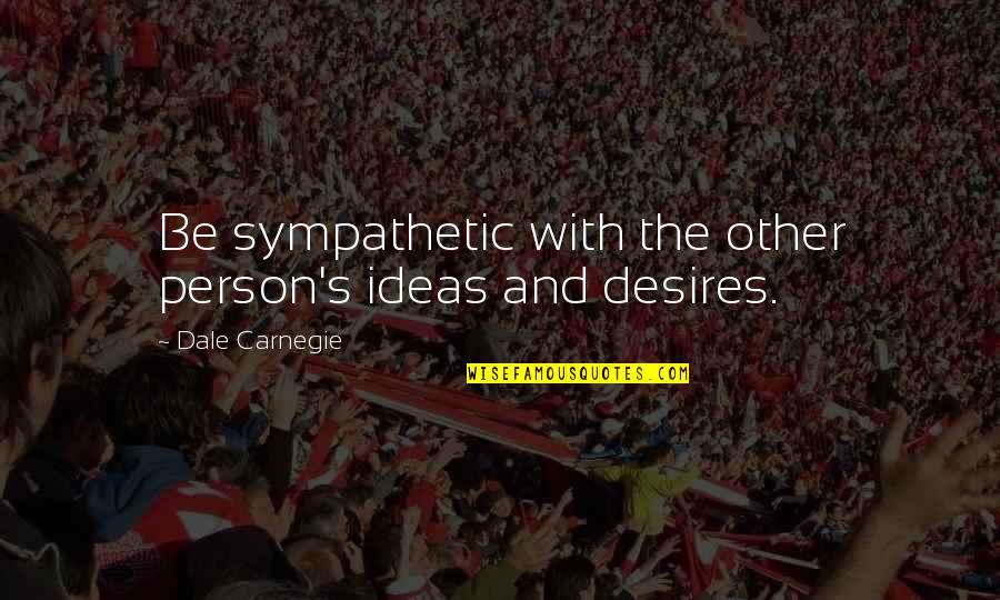 With Other Quotes By Dale Carnegie: Be sympathetic with the other person's ideas and
