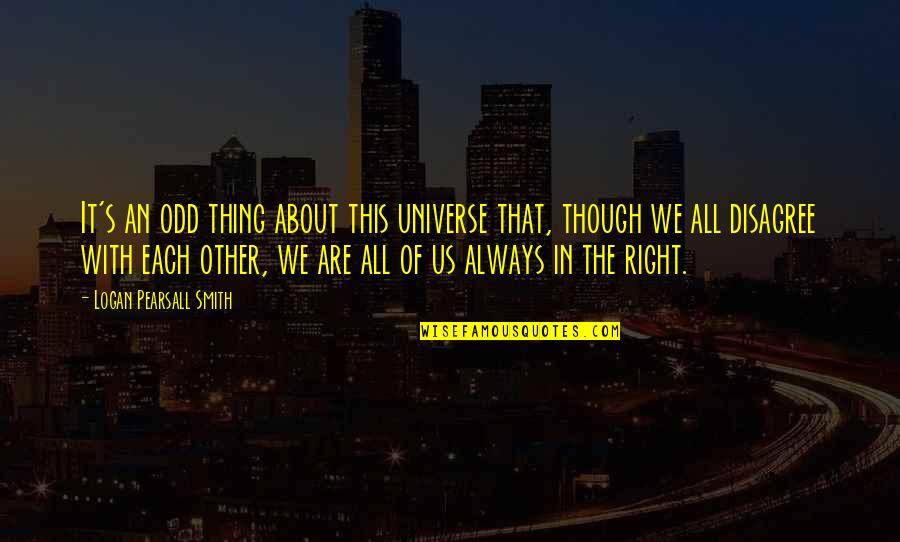 With Other Quotes By Logan Pearsall Smith: It's an odd thing about this universe that, With Other Quotes By Logan Pearsall Smith: It's an odd thing about this universe that,