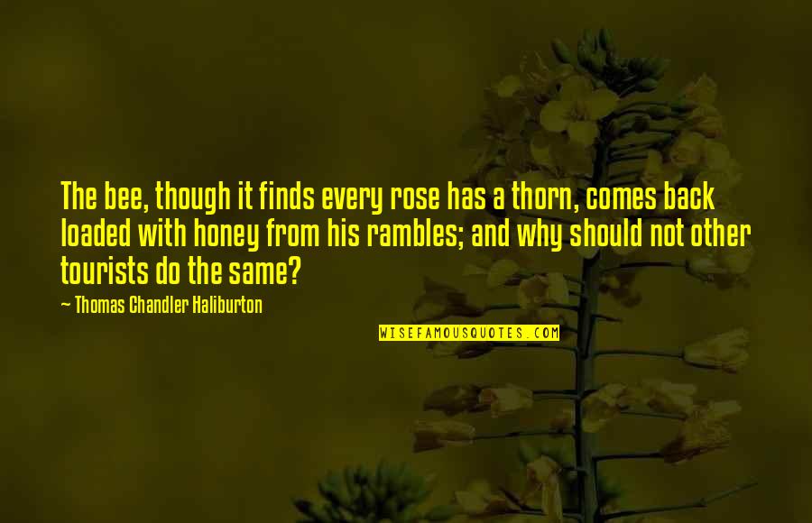With Other Quotes By Thomas Chandler Haliburton: The bee, though it finds every rose has
