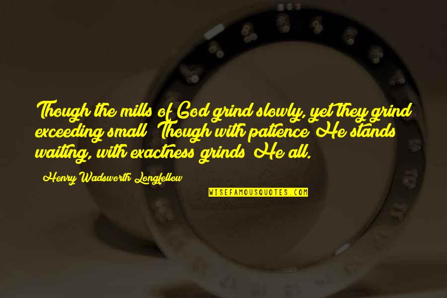 With Patience Quotes By Henry Wadsworth Longfellow: Though the mills of God grind slowly, yet With Patience Quotes By Henry Wadsworth Longfellow: Though the mills of God grind slowly, yet