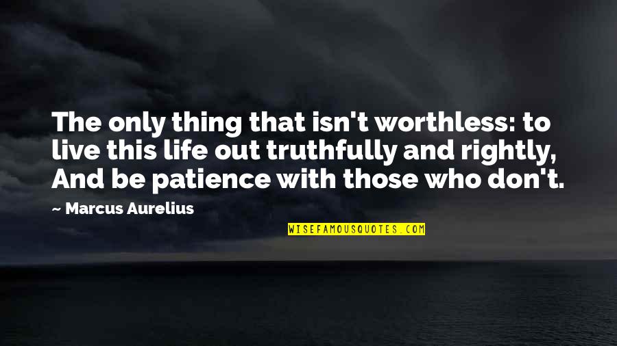 With Patience Quotes By Marcus Aurelius: The only thing that isn't worthless: to live With Patience Quotes By Marcus Aurelius: The only thing that isn't worthless: to live