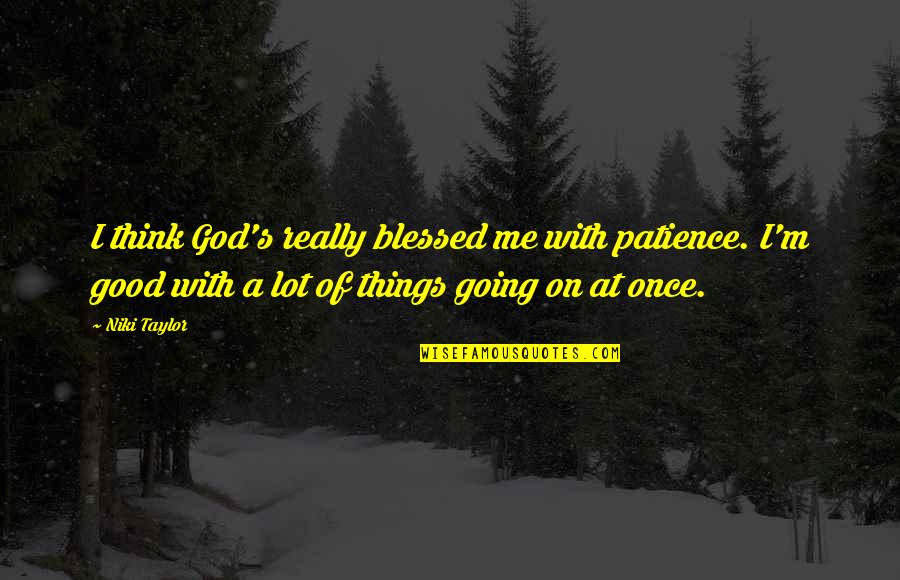 With Patience Quotes By Niki Taylor: I think God's really blessed me with patience. With Patience Quotes By Niki Taylor: I think God's really blessed me with patience.