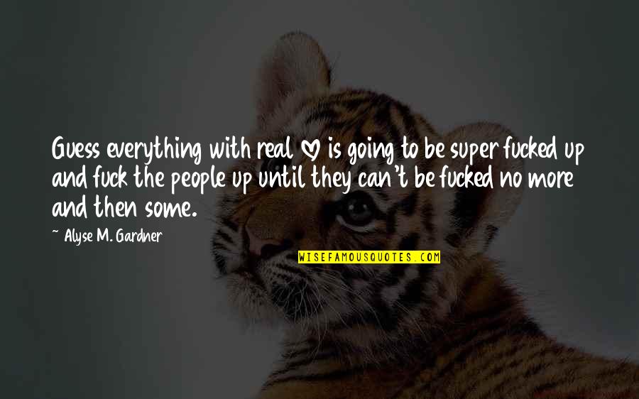 With Real People Quotes By Alyse M. Gardner: Guess everything with real love is going to With Real People Quotes By Alyse M. Gardner: Guess everything with real love is going to