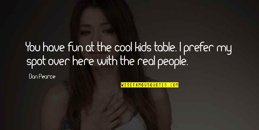 With Real People Quotes By Dan Pearce: You have fun at the cool kids table.