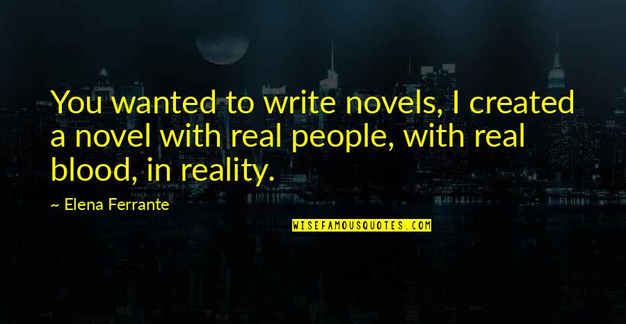 With Real People Quotes By Elena Ferrante: You wanted to write novels, I created a With Real People Quotes By Elena Ferrante: You wanted to write novels, I created a