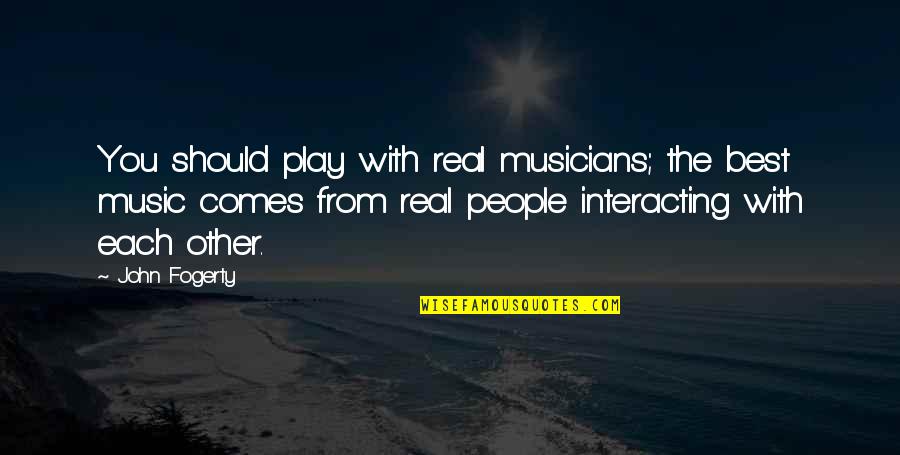 With Real People Quotes By John Fogerty: You should play with real musicians; the best With Real People Quotes By John Fogerty: You should play with real musicians; the best
