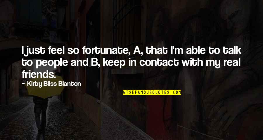 With Real People Quotes By Kirby Bliss Blanton: I just feel so fortunate, A, that I'm With Real People Quotes By Kirby Bliss Blanton: I just feel so fortunate, A, that I'm