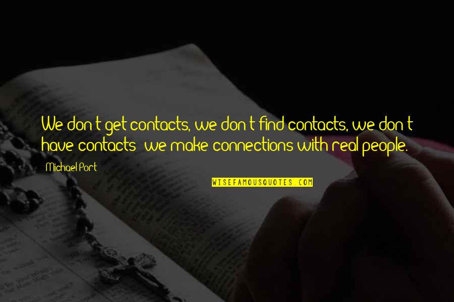 With Real People Quotes By Michael Port: We don't get contacts, we don't find contacts, With Real People Quotes By Michael Port: We don't get contacts, we don't find contacts,