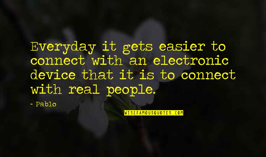 With Real People Quotes By Pablo: Everyday it gets easier to connect with an With Real People Quotes By Pablo: Everyday it gets easier to connect with an