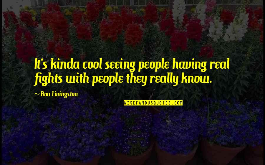 With Real People Quotes By Ron Livingston: It's kinda cool seeing people having real fights