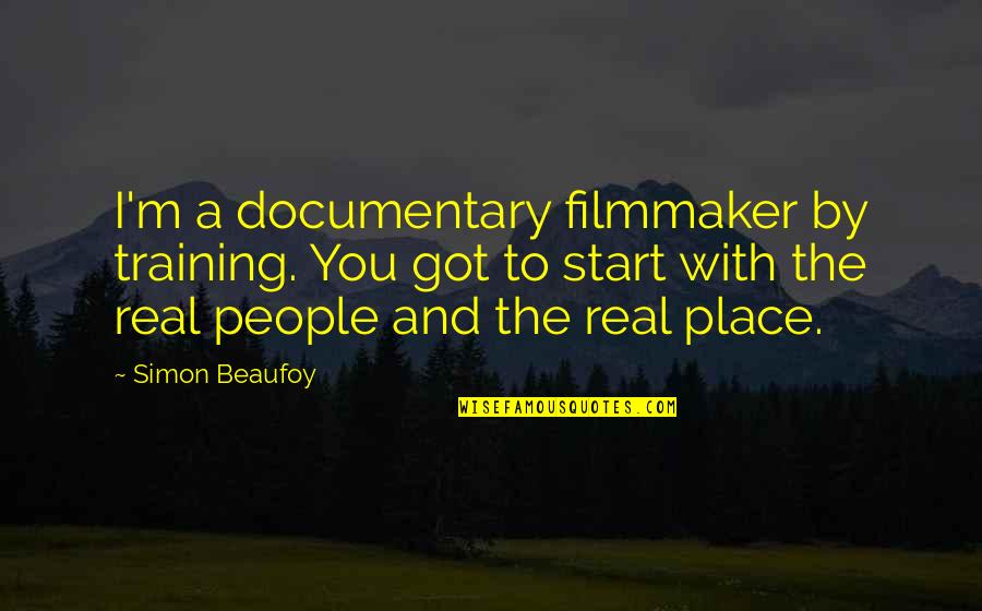With Real People Quotes By Simon Beaufoy: I'm a documentary filmmaker by training. You got With Real People Quotes By Simon Beaufoy: I'm a documentary filmmaker by training. You got