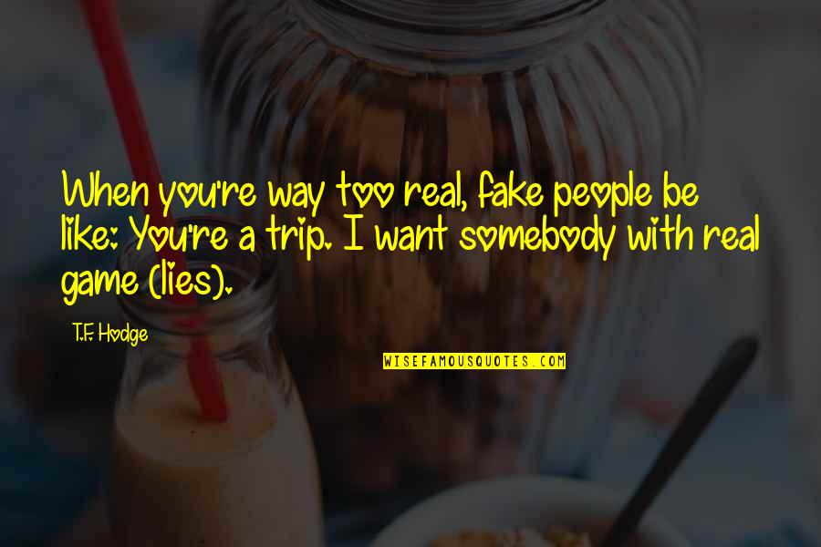 With Real People Quotes By T.F. Hodge: When you're way too real, fake people be With Real People Quotes By T.F. Hodge: When you're way too real, fake people be