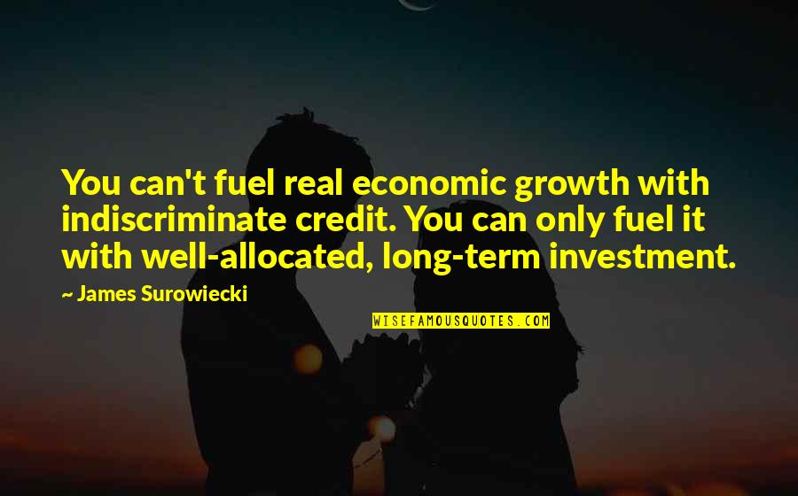 With Real Quotes By James Surowiecki: You can't fuel real economic growth with indiscriminate