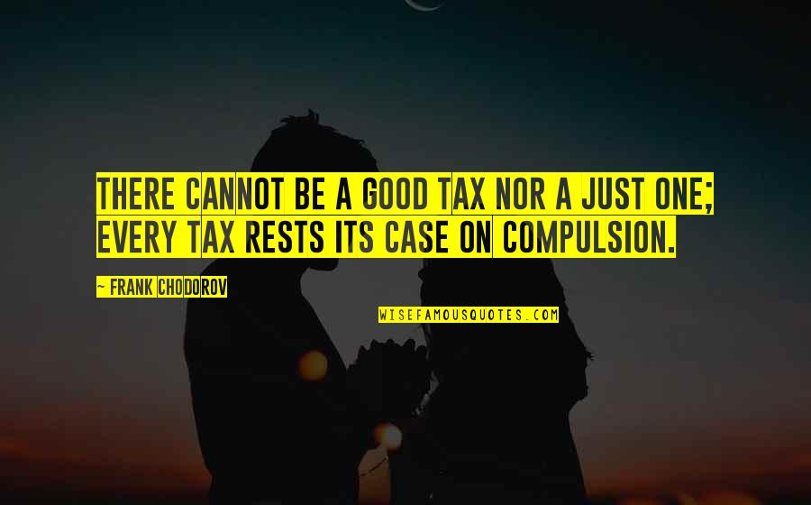 With Sequins Quotes By Frank Chodorov: There cannot be a good tax nor a
