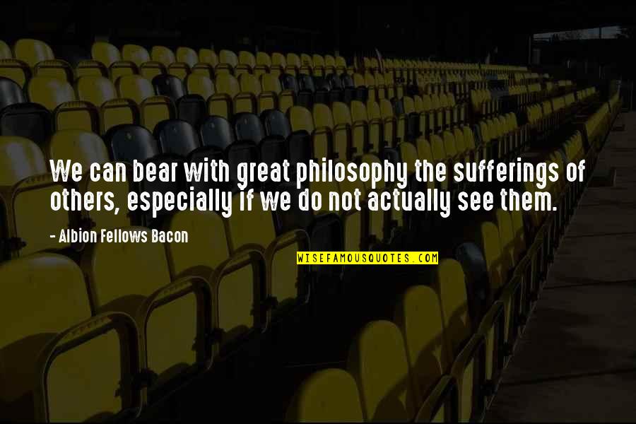 With Suffering Quotes By Albion Fellows Bacon: We can bear with great philosophy the sufferings