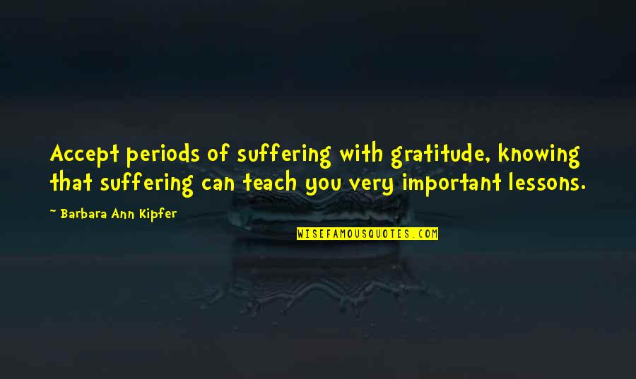 With Suffering Quotes By Barbara Ann Kipfer: Accept periods of suffering with gratitude, knowing that