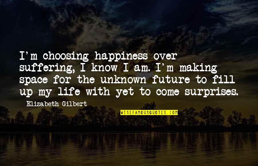 With Suffering Quotes By Elizabeth Gilbert: I'm choosing happiness over suffering, I know I