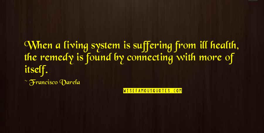 With Suffering Quotes By Francisco Varela: When a living system is suffering from ill
