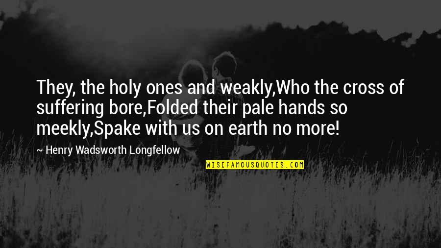 With Suffering Quotes By Henry Wadsworth Longfellow: They, the holy ones and weakly,Who the cross